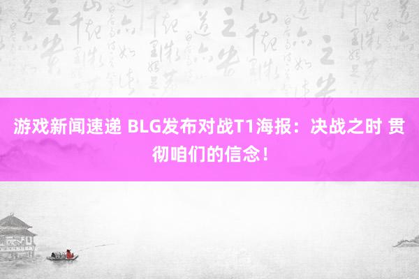 游戏新闻速递 BLG发布对战T1海报：决战之时 贯彻咱们的信念！