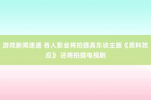 游戏新闻速递 各人影业将拍摄真东谈主版《质料效应》 还将拍摄电视剧