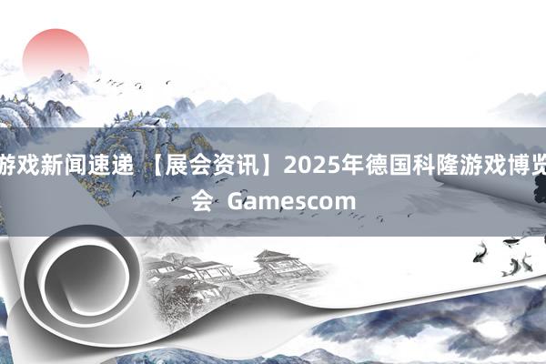 游戏新闻速递 【展会资讯】2025年德国科隆游戏博览会  Gamescom