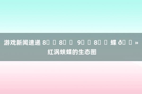 游戏新闻速递 8️⃣8️⃣ 9️⃣8️⃣蝶 🔻 红涡蛱蝶的生态图