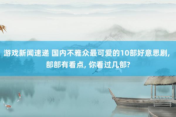 游戏新闻速递 国内不雅众最可爱的10部好意思剧, 部部有看点, 你看过几部?