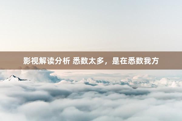 影视解读分析 悉数太多，是在悉数我方