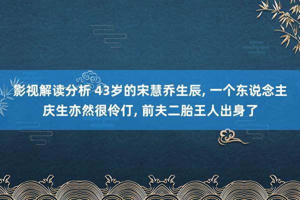 影视解读分析 43岁的宋慧乔生辰, 一个东说念主庆生亦然很伶仃, 前夫二胎王人出身了