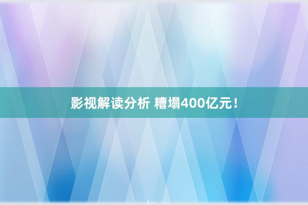 影视解读分析 糟塌400亿元！