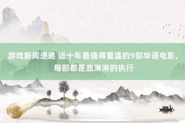 游戏新闻速递 近十年最值得重温的9部华语电影, 每部都是血淋淋的执行