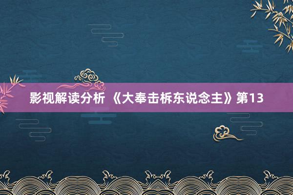 影视解读分析 《大奉击柝东说念主》第13