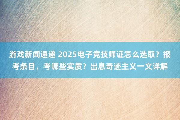 游戏新闻速递 2025电子竞技师证怎么选取？报考条目，考哪些实质？出息奇迹主义一文详解