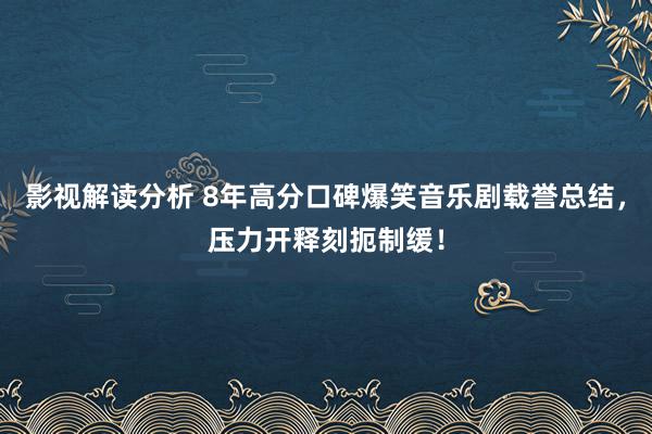 影视解读分析 8年高分口碑爆笑音乐剧载誉总结，压力开释刻扼制缓！