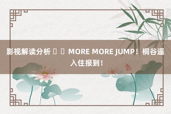 影视解读分析 ☘️MORE MORE JUMP！桐谷遥 入住报到！