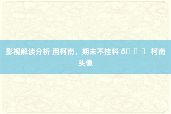 影视解读分析 用柯南，期末不挂科 📖 柯南头像