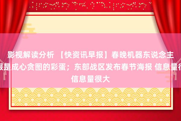 影视解读分析 【快资讯早报】春晚机器东说念主作假是成心贪图的彩蛋；东部战区发布春节海报 信息量很大