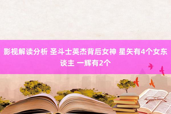 影视解读分析 圣斗士英杰背后女神 星矢有4个女东谈主 一辉有2个