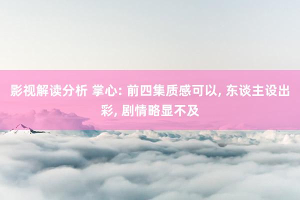 影视解读分析 掌心: 前四集质感可以, 东谈主设出彩, 剧情略显不及